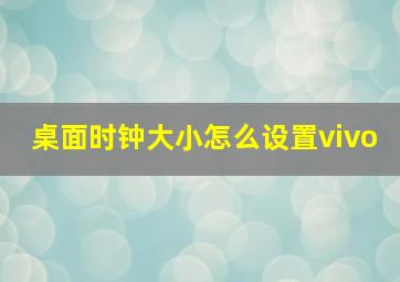 桌面时钟大小怎么设置vivo