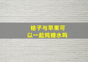 桔子与苹果可以一起炖糖水吗