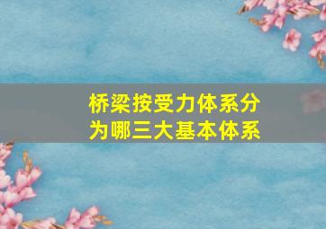 桥梁按受力体系分为哪三大基本体系