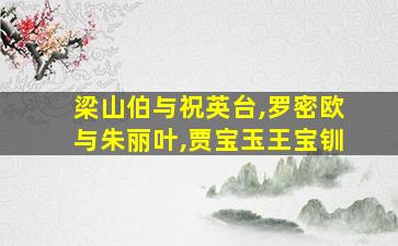 梁山伯与祝英台,罗密欧与朱丽叶,贾宝玉王宝钏