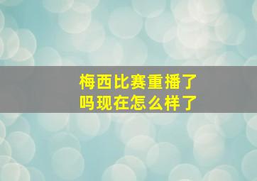 梅西比赛重播了吗现在怎么样了