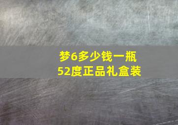 梦6多少钱一瓶52度正品礼盒装