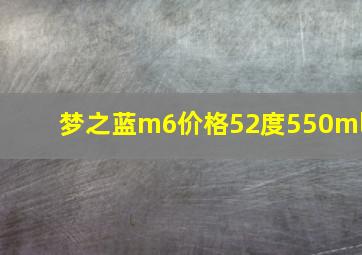 梦之蓝m6价格52度550ml