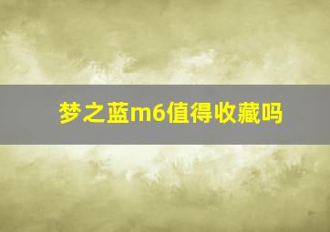 梦之蓝m6值得收藏吗