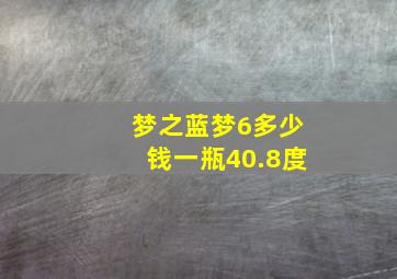 梦之蓝梦6多少钱一瓶40.8度