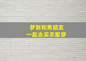 梦到和男朋友一起去买衣服穿