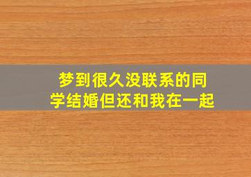 梦到很久没联系的同学结婚但还和我在一起