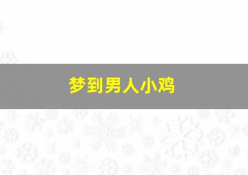 梦到男人小鸡