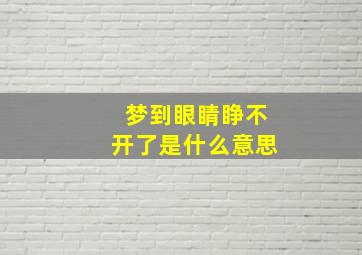 梦到眼睛睁不开了是什么意思