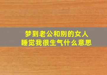 梦到老公和别的女人睡觉我很生气什么意思