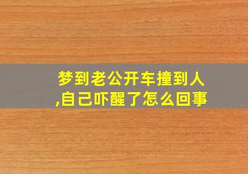 梦到老公开车撞到人,自己吓醒了怎么回事