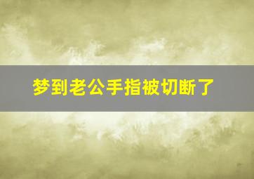 梦到老公手指被切断了