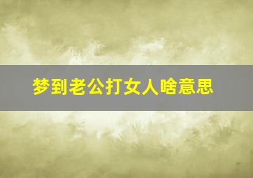 梦到老公打女人啥意思