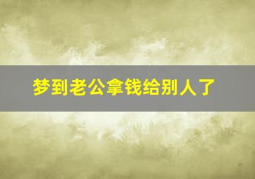 梦到老公拿钱给别人了