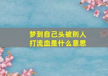 梦到自己头被别人打流血是什么意思