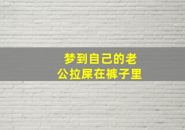 梦到自己的老公拉屎在裤子里