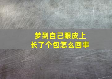 梦到自己眼皮上长了个包怎么回事