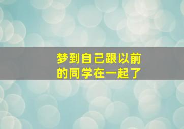 梦到自己跟以前的同学在一起了