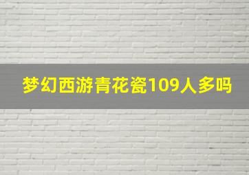 梦幻西游青花瓷109人多吗