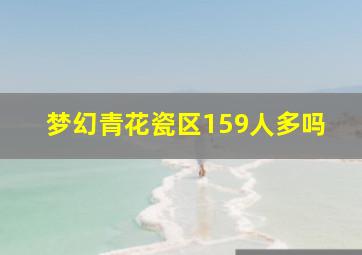 梦幻青花瓷区159人多吗