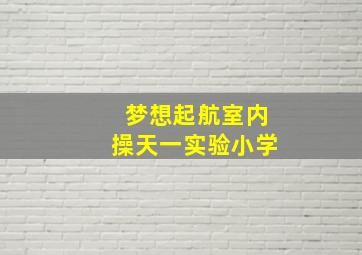 梦想起航室内操天一实验小学