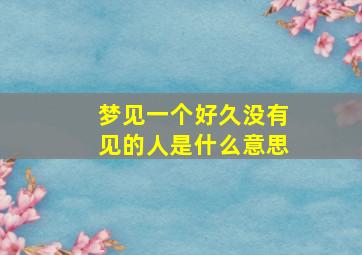 梦见一个好久没有见的人是什么意思