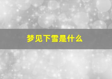 梦见下雪是什么