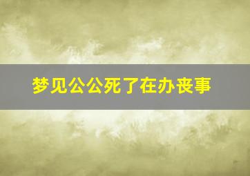 梦见公公死了在办丧事