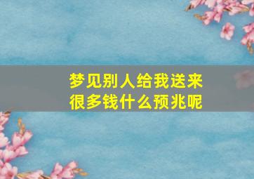 梦见别人给我送来很多钱什么预兆呢