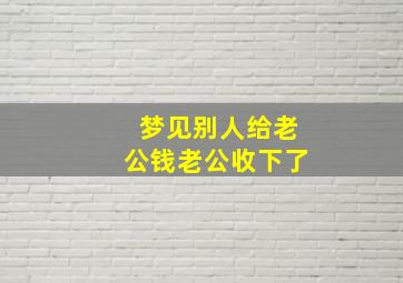 梦见别人给老公钱老公收下了