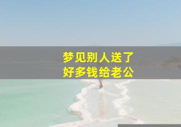 梦见别人送了好多钱给老公