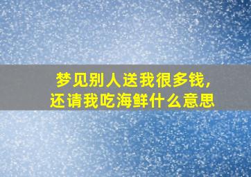 梦见别人送我很多钱,还请我吃海鲜什么意思