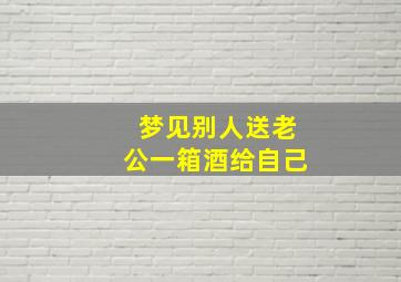 梦见别人送老公一箱酒给自己