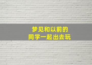 梦见和以前的同学一起出去玩