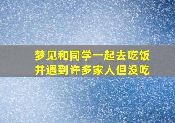 梦见和同学一起去吃饭并遇到许多家人但没吃