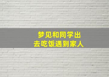 梦见和同学出去吃饭遇到家人