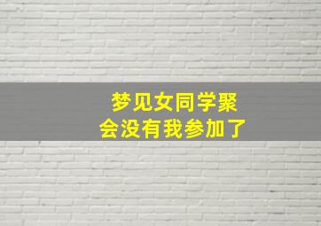 梦见女同学聚会没有我参加了