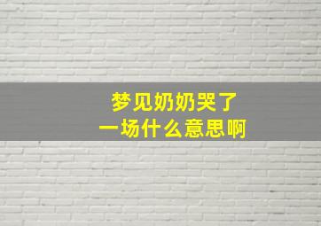 梦见奶奶哭了一场什么意思啊