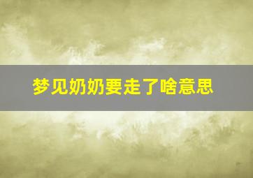 梦见奶奶要走了啥意思