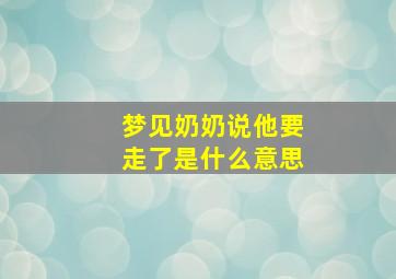 梦见奶奶说他要走了是什么意思