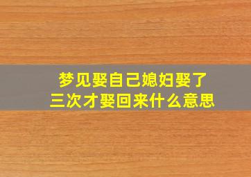 梦见娶自己媳妇娶了三次才娶回来什么意思