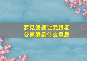 梦见婆婆让我跟老公离婚是什么意思