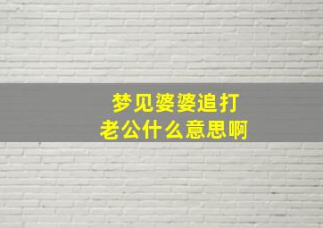 梦见婆婆追打老公什么意思啊