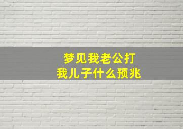 梦见我老公打我儿子什么预兆