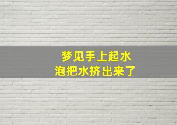 梦见手上起水泡把水挤出来了