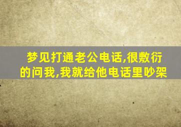 梦见打通老公电话,很敷衍的问我,我就给他电话里吵架