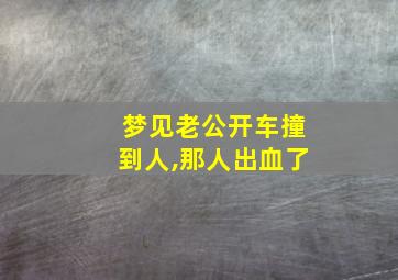 梦见老公开车撞到人,那人出血了