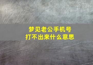 梦见老公手机号打不出来什么意思