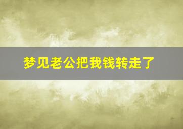 梦见老公把我钱转走了