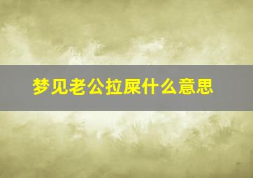 梦见老公拉屎什么意思